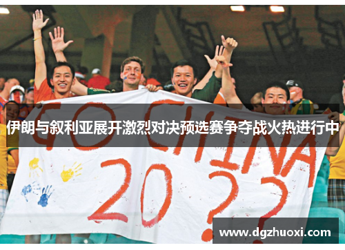 伊朗与叙利亚展开激烈对决预选赛争夺战火热进行中