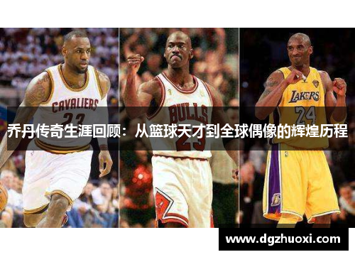 乔丹传奇生涯回顾：从篮球天才到全球偶像的辉煌历程