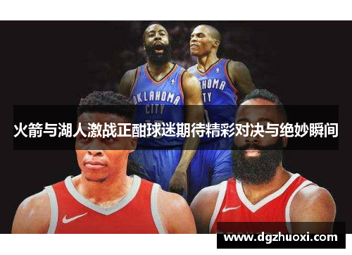 火箭与湖人激战正酣球迷期待精彩对决与绝妙瞬间