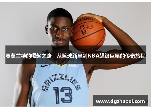 贾莫兰特的崛起之路：从篮球新星到NBA超级巨星的传奇旅程