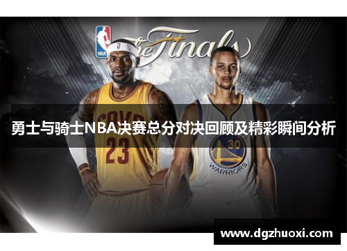 勇士与骑士NBA决赛总分对决回顾及精彩瞬间分析